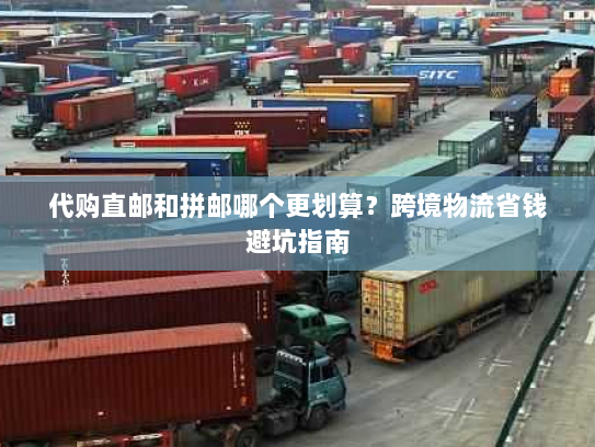 代购直邮和拼邮哪个更划算?跨境物流省钱避坑指南 代购直邮和拼邮哪个更划算?跨境物流省钱避坑指南