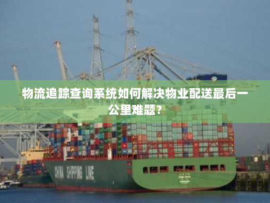 物流追踪查询系统如何解决物业配送最后一公里难题? 物流追踪查询系统如何解决物业配送最后一公里难题?