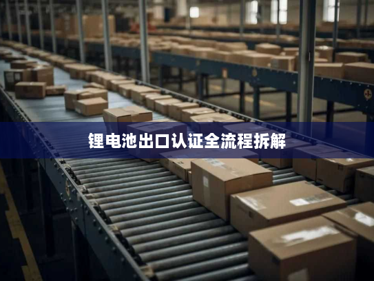 锂电池出口认证全流程拆解