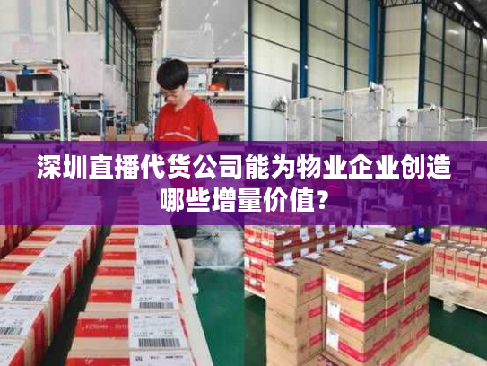 深圳直播代货公司能为物业企业创造哪些增量价值? 深圳直播代货公司能为物业企业创造哪些增量价值?
