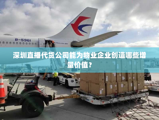 深圳直播代货公司能为物业企业创造哪些增量价值? 深圳直播代货公司能为物业企业创造哪些增量价值?