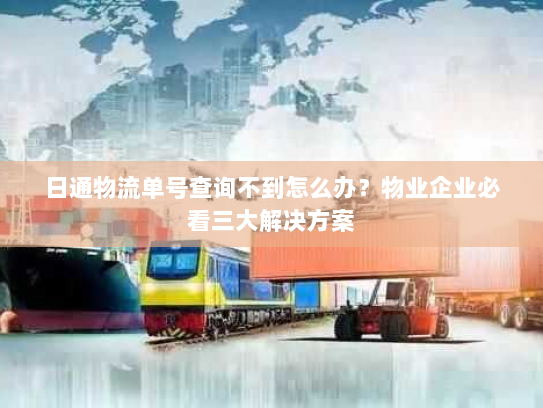 日通物流单号查询不到怎么办?物业企业必看三大解决方案 日通物流单号查询不到怎么办?物业企业必看三大解决方案
