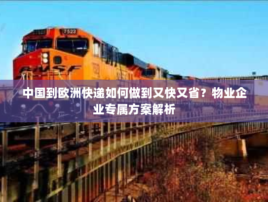 中国到欧洲快递如何做到又快又省?物业企业专属方案解析 中国到欧洲快递如何做到又快又省?物业企业专属方案解析