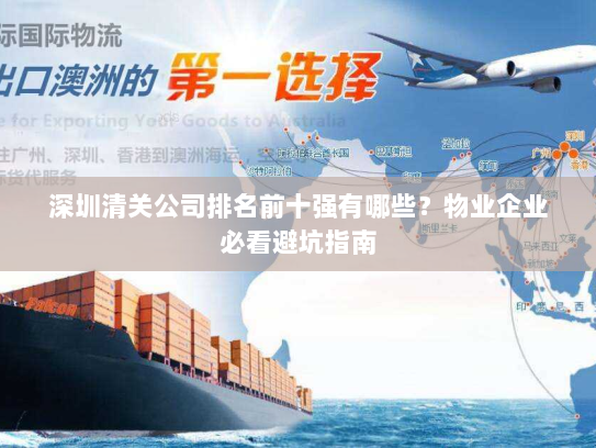 深圳清关公司排名前十强有哪些?物业企业必看避坑指南 深圳清关公司排名前十强有哪些?物业企业必看避坑指南
