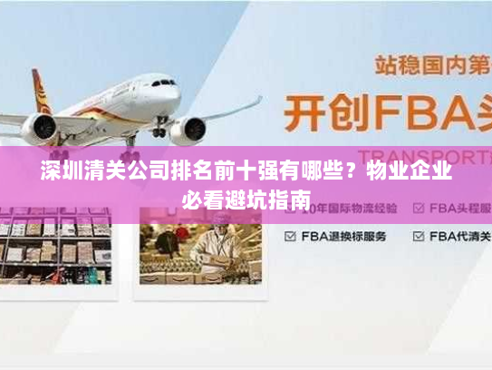 深圳清关公司排名前十强有哪些?物业企业必看避坑指南 深圳清关公司排名前十强有哪些?物业企业必看避坑指南