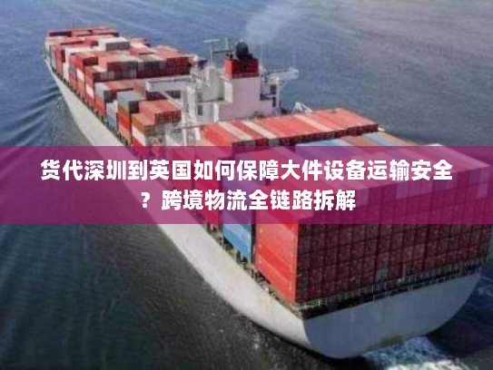 货代深圳到英国如何保障大件设备运输安全?跨境物流全链路拆解 货代深圳到英国如何保障大件设备运输安全?跨境物流全链路拆解
