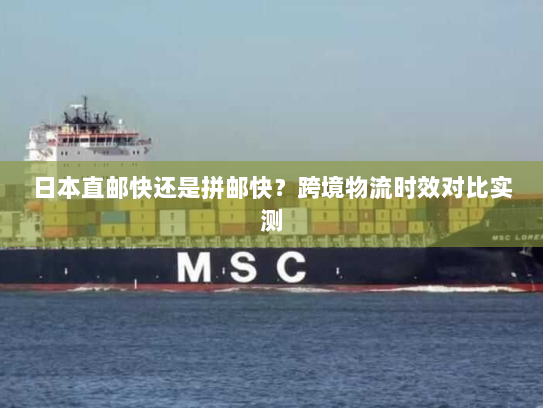 日本直邮快还是拼邮快？跨境物流时效对比实测