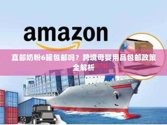 直邮奶粉6罐包邮吗?跨境母婴用品包邮政策全解析 直邮奶粉6罐包邮吗?跨境母婴用品包邮政策全解析