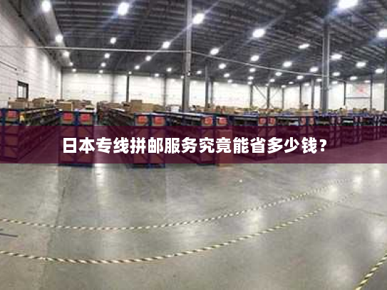 日本专线拼邮服务究竟能省多少钱? 日本专线拼邮服务究竟能省多少钱?