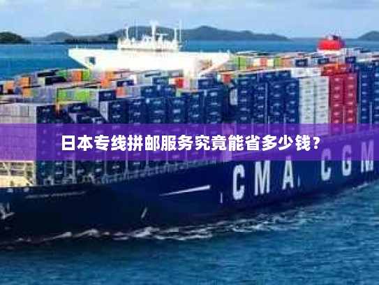 日本专线拼邮服务究竟能省多少钱? 日本专线拼邮服务究竟能省多少钱?