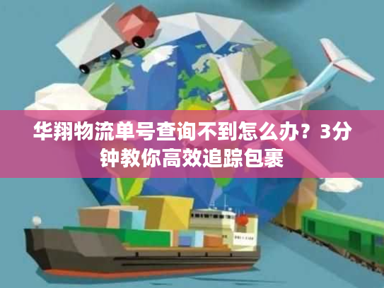 华翔物流单号查询不到怎么办?3分钟教你高效追踪包裹 华翔物流单号查询不到怎么办?3分钟教你高效追踪包裹