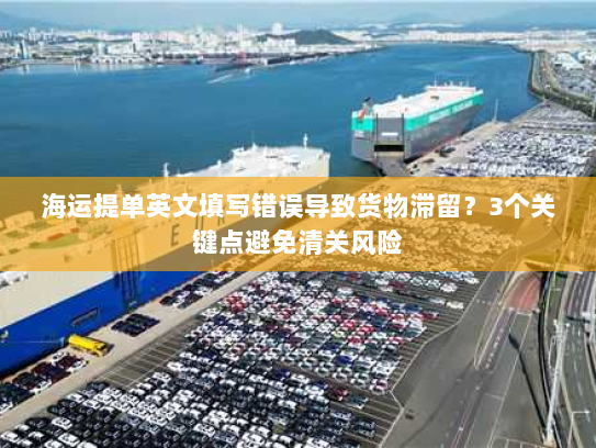 海运提单英文填写错误导致货物滞留？3个关键点避免清关风险