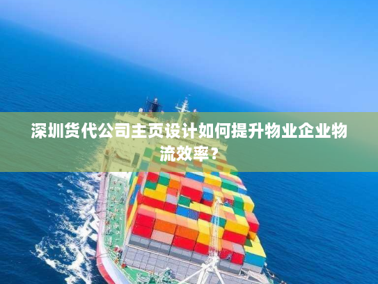 深圳货代公司主页设计如何提升物业企业物流效率？