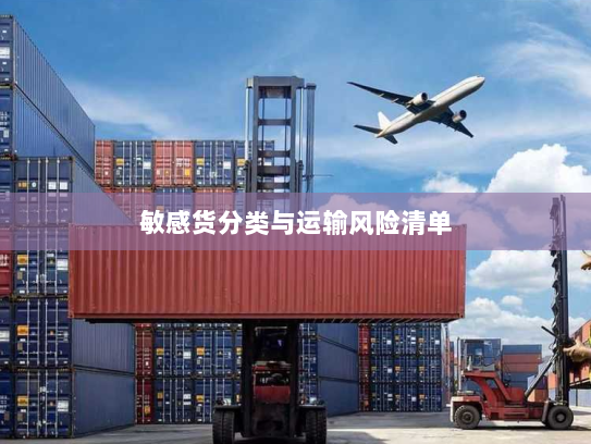 敏感货分类与运输风险清单 敏感货分类与运输风险清单