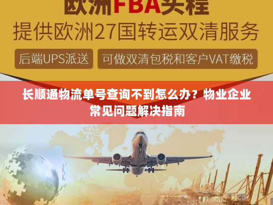 长顺通物流单号查询不到怎么办?物业企业常见问题解决指南 长顺通物流单号查询不到怎么办?物业企业常见问题解决指南