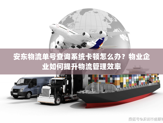安东物流单号查询系统卡顿怎么办？物业企业如何提升物流管理效率