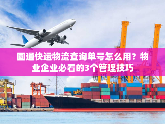 圆通快运物流查询单号怎么用？物业企业必看的3个管理技巧