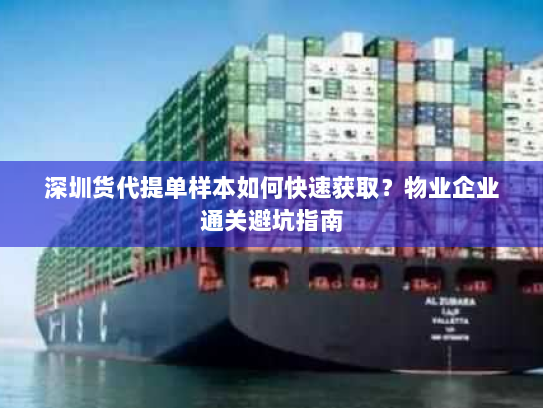 深圳货代提单样本如何快速获取?物业企业通关避坑指南 深圳货代提单样本如何快速获取?物业企业通关避坑指南