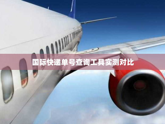 国际快递单号查询工具实测对比 国际快递单号查询工具实测对比