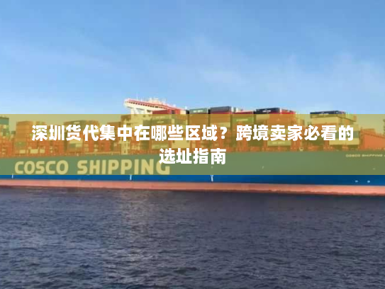 深圳货代集中在哪些区域?跨境卖家必看的选址指南 深圳货代集中在哪些区域?跨境卖家必看的选址指南
