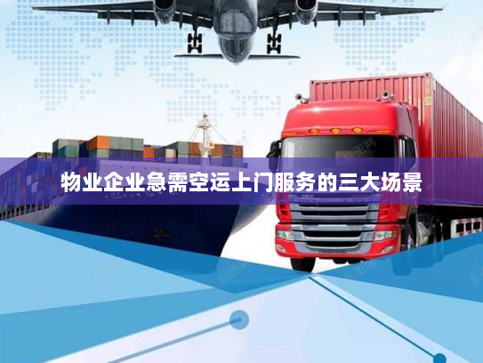 物业企业急需空运上门服务的三大场景