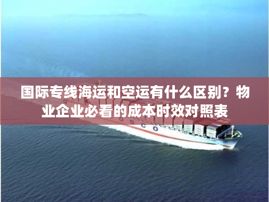 国际专线海运和空运有什么区别？物业企业必看的成本时效对照表