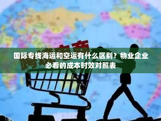 国际专线海运和空运有什么区别?物业企业必看的成本时效对照表 国际专线海运和空运有什么区别?物业企业必看的成本时效对照表