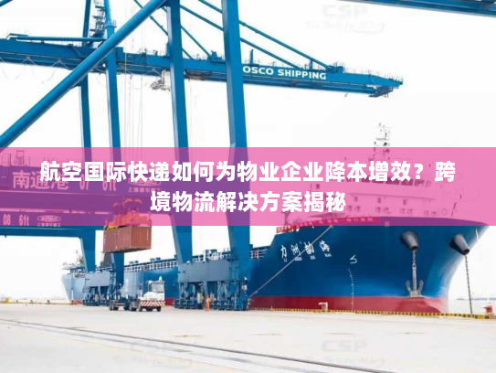 航空国际快递如何为物业企业降本增效?跨境物流解决方案揭秘 航空国际快递如何为物业企业降本增效?跨境物流解决方案揭秘