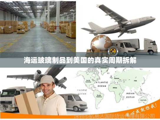 海运玻璃制品到美国的真实周期拆解 海运玻璃制品到美国的真实周期拆解