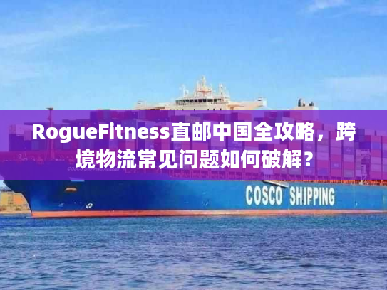 RogueFitness直邮中国全攻略，跨境物流常见问题如何破解？