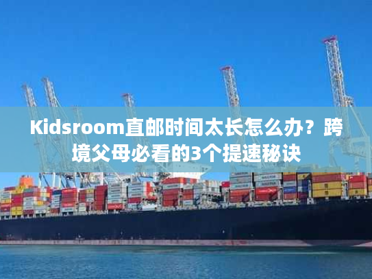 Kidsroom直邮时间太长怎么办？跨境父母必看的3个提速秘诀