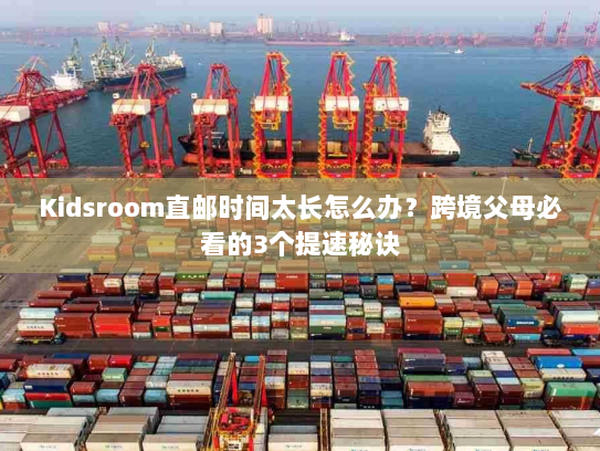 Kidsroom直邮时间太长怎么办?跨境父母必看的3个提速秘诀 Kidsroom直邮时间太长怎么办?跨境父母必看的3个提速秘诀