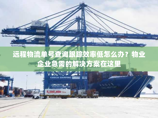 远程物流单号查询跟踪效率低怎么办?物业企业急需的解决方案在这里 远程物流单号查询跟踪效率低怎么办?物业企业急需的解决方案在这里