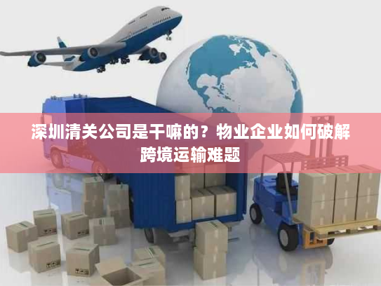 深圳清关公司是干嘛的？物业企业如何破解跨境运输难题