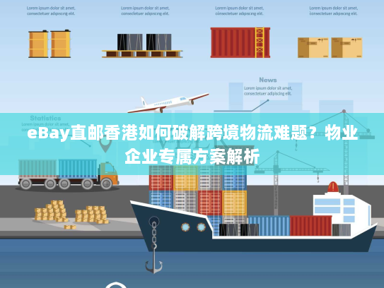 eBay直邮香港如何破解跨境物流难题?物业企业专属方案解析 eBay直邮香港如何破解跨境物流难题?物业企业专属方案解析