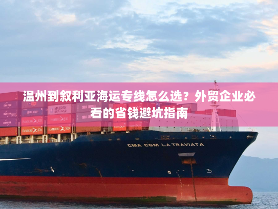 温州到叙利亚海运专线怎么选?外贸企业必看的省钱避坑指南 温州到叙利亚海运专线怎么选?外贸企业必看的省钱避坑指南