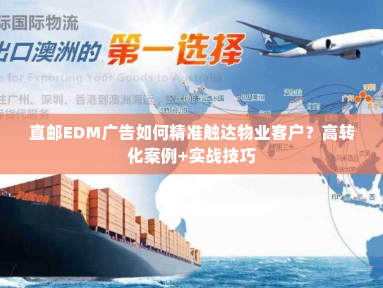 直邮EDM广告如何精准触达物业客户?高转化案例+实战技巧 直邮EDM广告如何精准触达物业客户?高转化案例+实战技巧