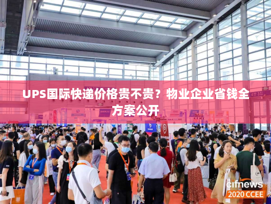 UPS国际快递价格贵不贵?物业企业省钱全方案公开 UPS国际快递价格贵不贵?物业企业省钱全方案公开