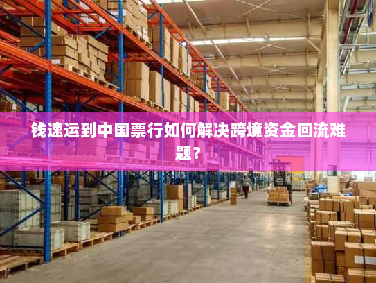 钱速运到中国票行如何解决跨境资金回流难题？