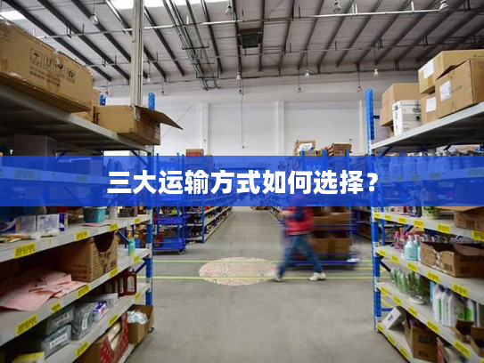 三大运输方式如何选择? 三大运输方式如何选择?
