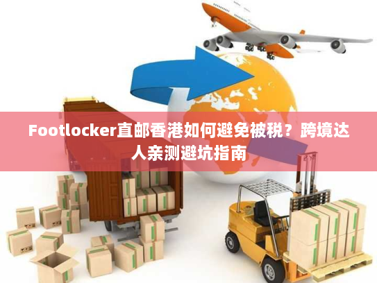 Footlocker直邮香港如何避免被税？跨境达人亲测避坑指南
