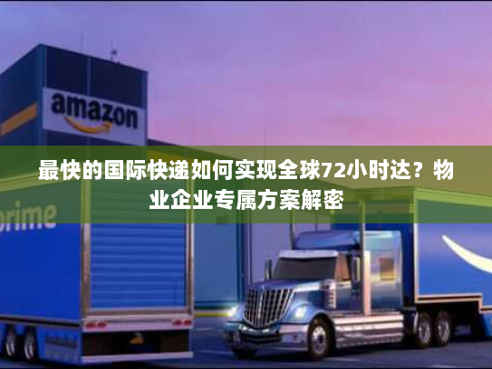 最快的国际快递如何实现全球72小时达?物业企业专属方案解密 最快的国际快递如何实现全球72小时达?物业企业专属方案解密