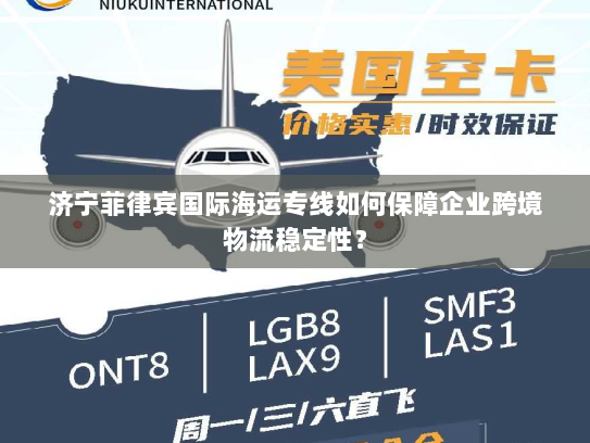 济宁菲律宾国际海运专线如何保障企业跨境物流稳定性? 济宁菲律宾国际海运专线如何保障企业跨境物流稳定性?