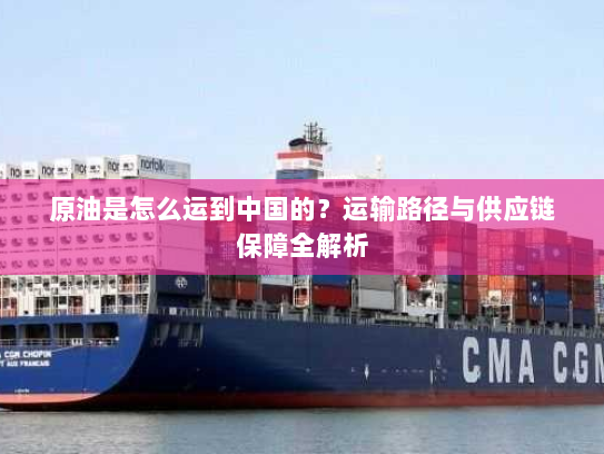 原油是怎么运到中国的？运输路径与供应链保障全解析