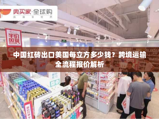 中国红砖出口美国每立方多少钱？跨境运输全流程报价解析