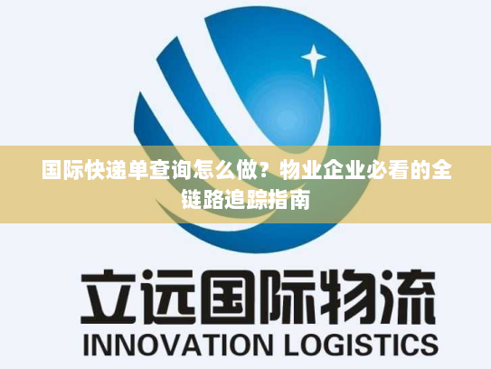 国际快递单查询怎么做?物业企业必看的全链路追踪指南 国际快递单查询怎么做?物业企业必看的全链路追踪指南