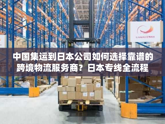 中国集运到日本公司如何选择靠谱的跨境物流服务商？日本专线全流程解析