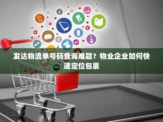 发达物流单号码查询难题？物业企业如何快速定位包裹