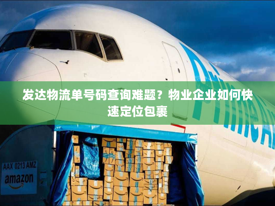 发达物流单号码查询难题？物业企业如何快速定位包裹