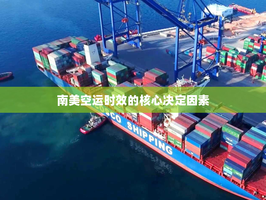 南美空运时效的核心决定因素